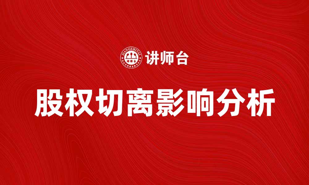 文章股权切离对企业发展的影响与应对策略分析的缩略图