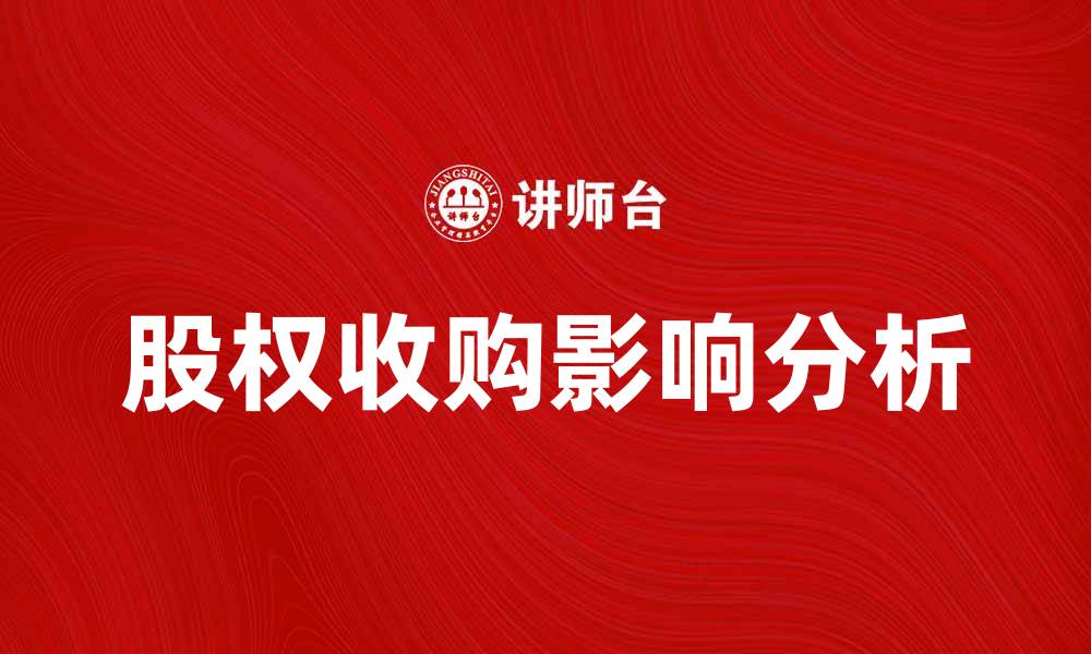 文章股权收购对企业发展的重要影响分析的缩略图