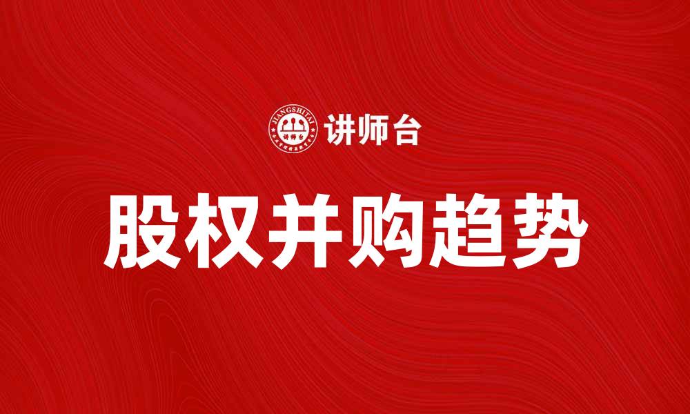 文章股权并购的最新趋势与成功案例解析的缩略图