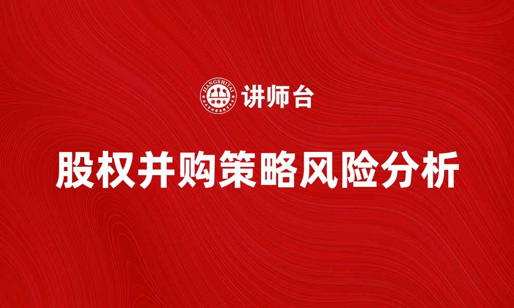 文章股权并购的策略与风险分析与探讨的缩略图