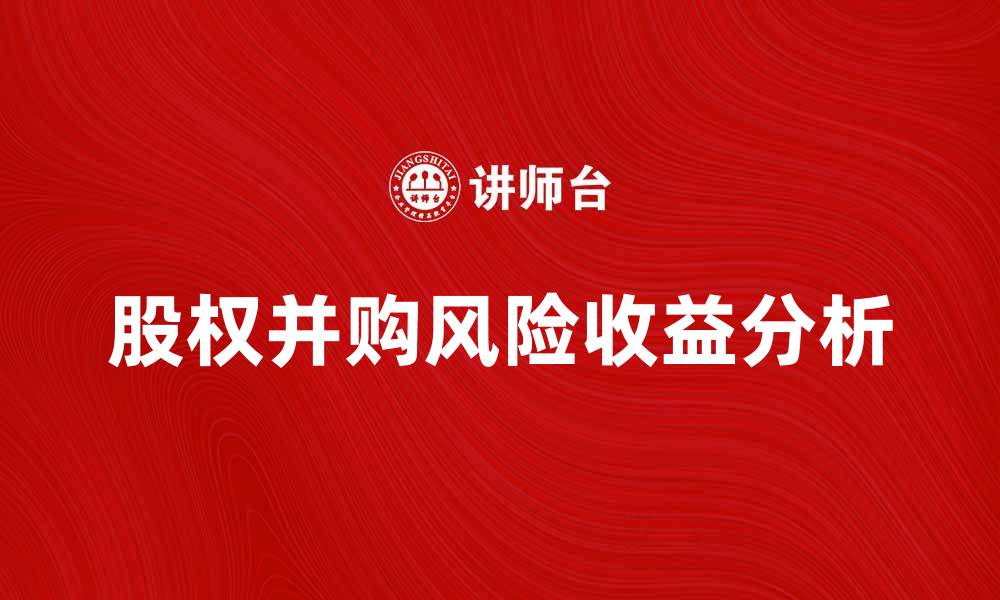 文章股权并购的潜在风险与收益分析的缩略图