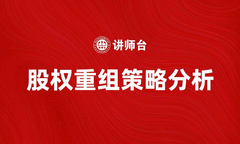 文章股权重组对企业发展的重要影响与策略分析的缩略图