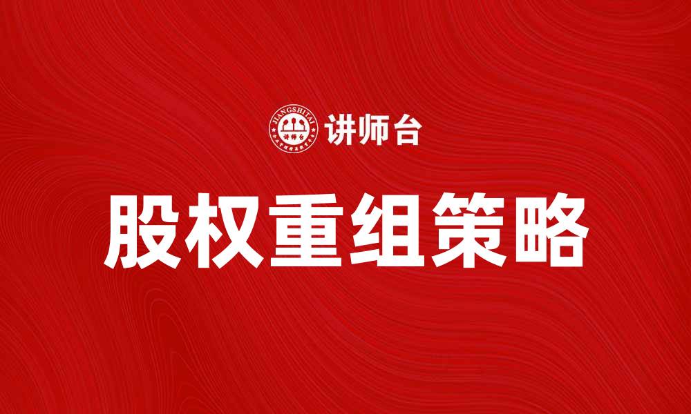 文章股权重组对企业发展的影响与策略解析的缩略图