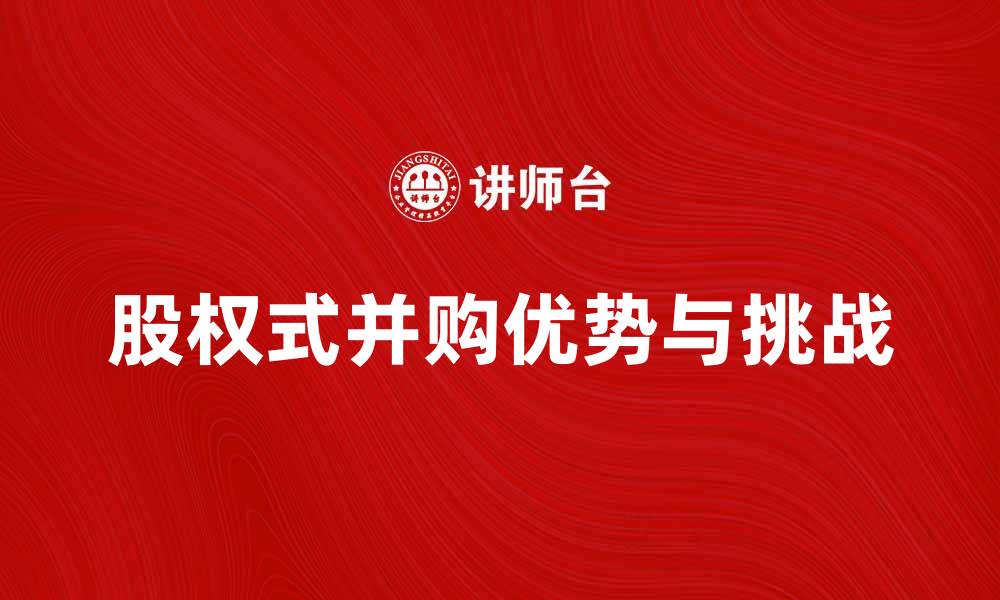 文章股权式并购的优势与挑战解析，助你成功投资的缩略图