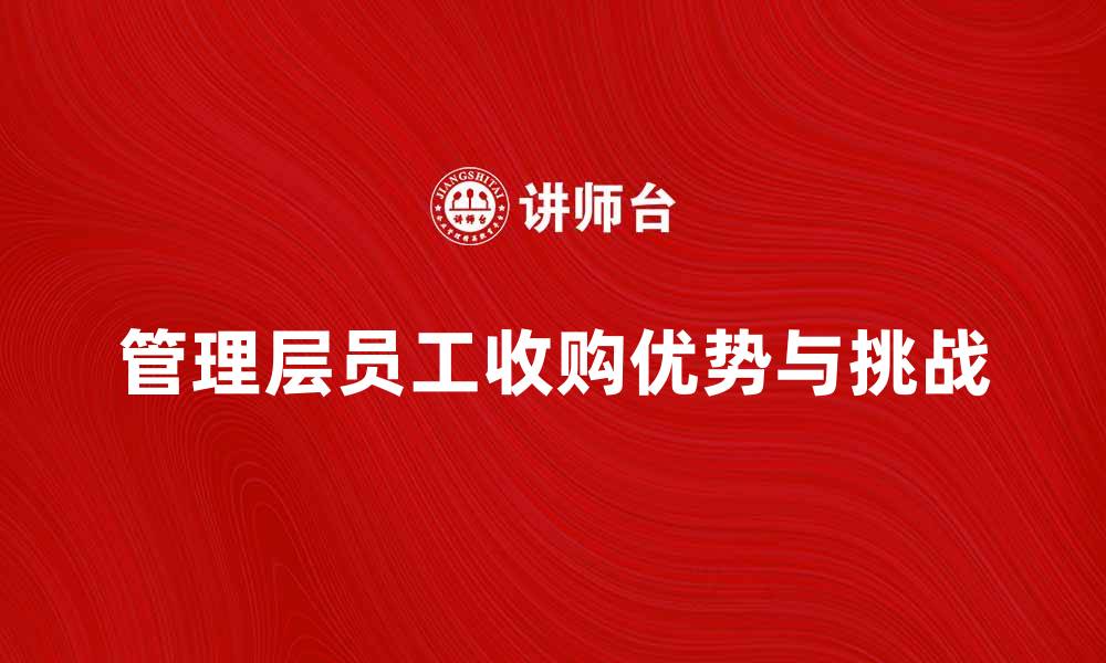 文章管理层员工收购的优势与挑战解析的缩略图