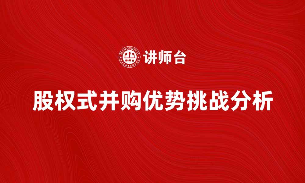 文章股权式并购的优势与挑战解析的缩略图