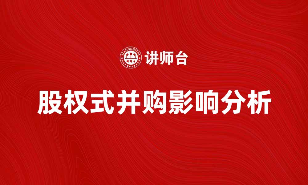 文章股权式并购对企业发展的重要影响分析的缩略图