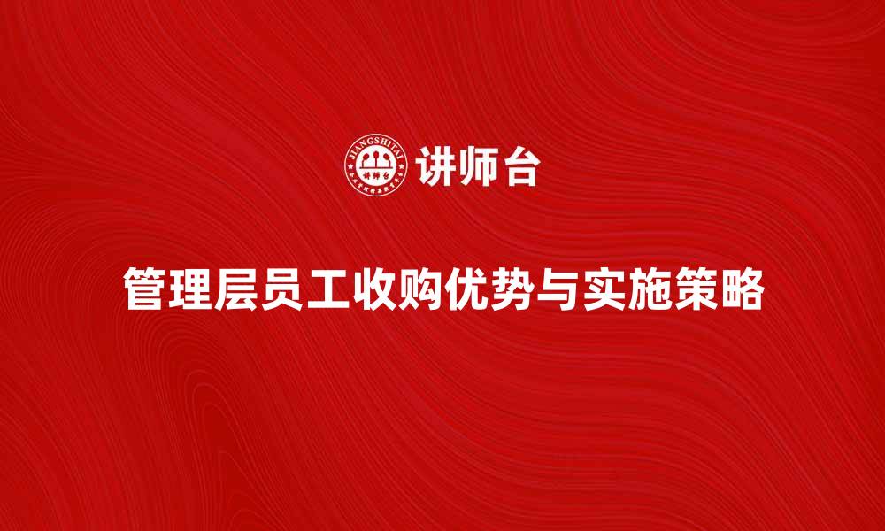 文章管理层员工收购的优势与实施策略解析的缩略图