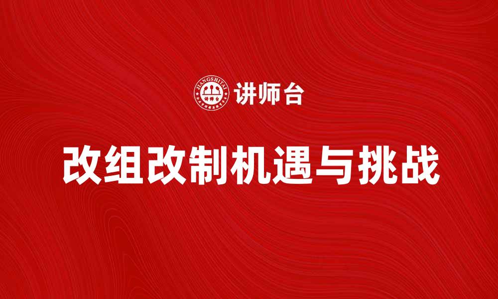 文章改组改制：企业转型升级的新机遇与挑战的缩略图