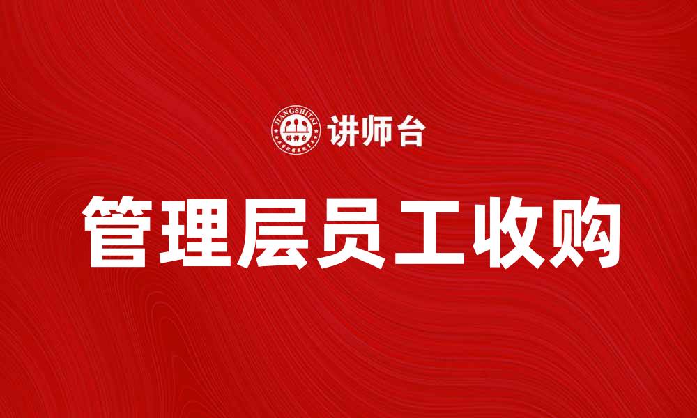 文章管理层员工收购：企业发展的新机遇与挑战的缩略图