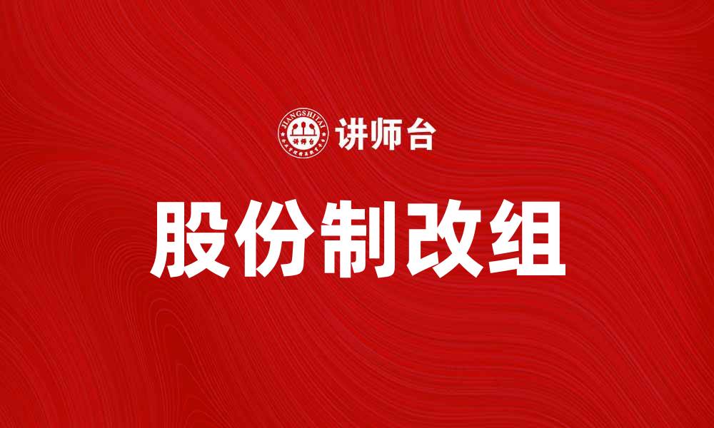 文章股份制改组助力企业转型升级的新路径的缩略图