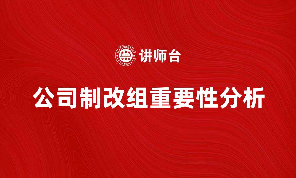 文章公司制改组对企业发展的重要性分析的缩略图