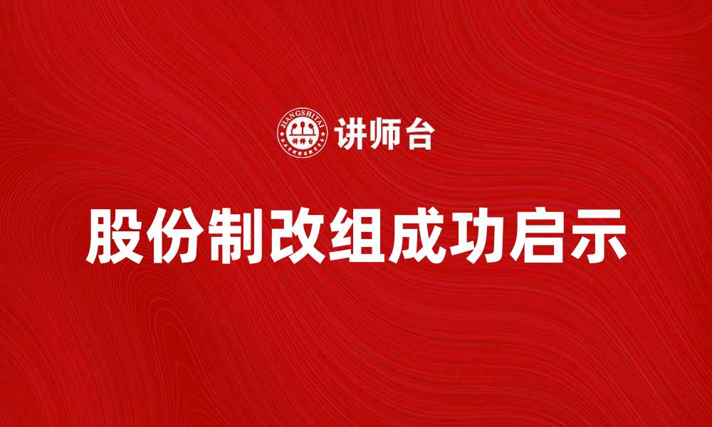 文章股份制改组的成功案例分析与启示的缩略图
