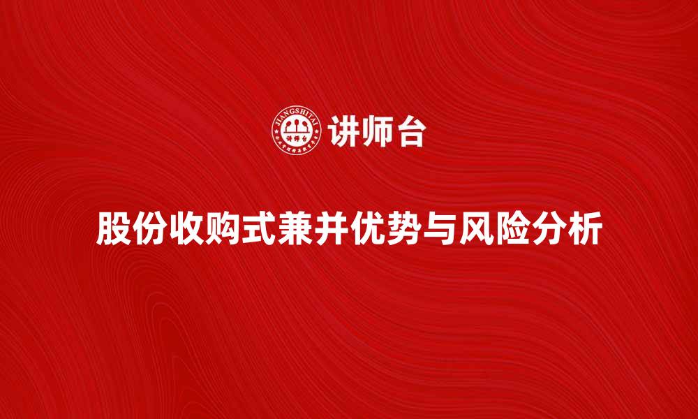 文章股份收购式兼并的优势与风险分析的缩略图