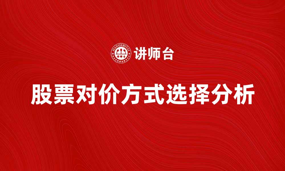 文章股票对价方式的选择与影响分析的缩略图