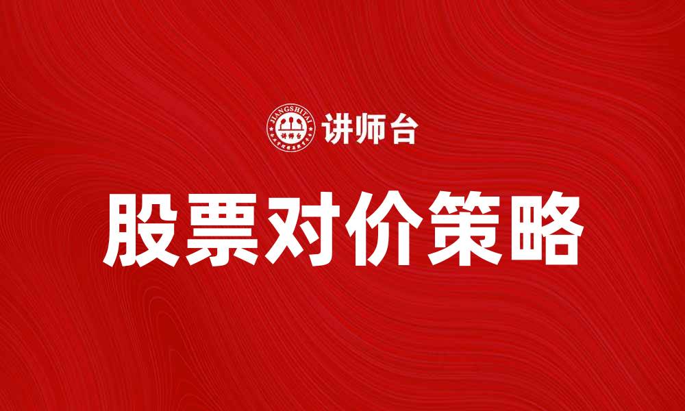 文章股票对价方式解析：如何选择最优策略提升投资回报的缩略图