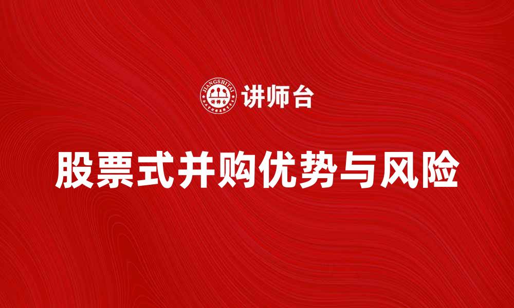 文章深入解析购买股票式并购的优势与风险的缩略图