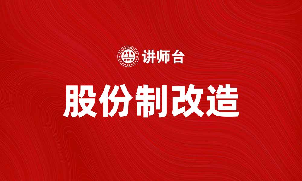 文章股份制改造助力企业转型与发展新机遇的缩略图