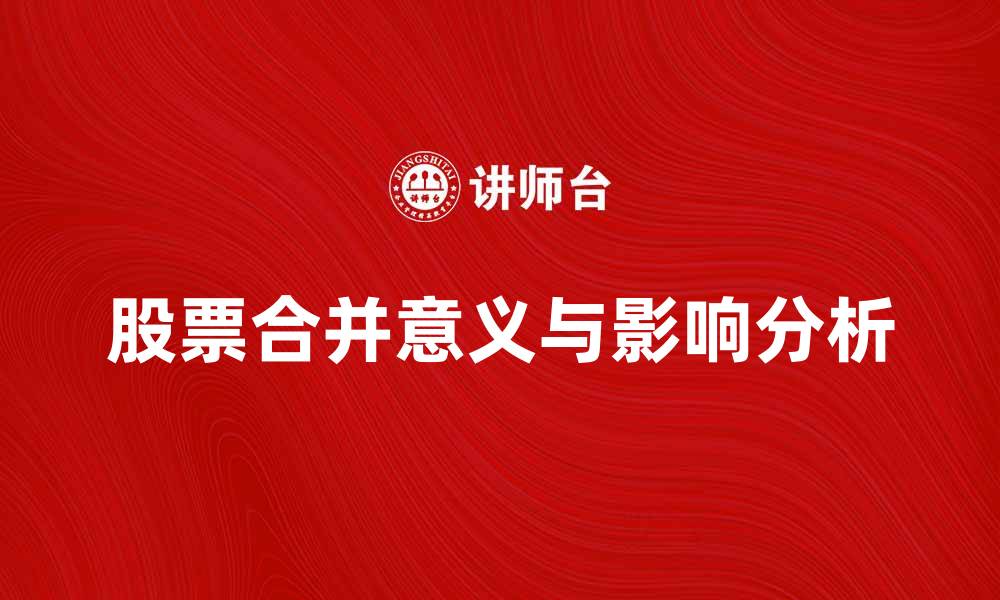 文章股票合并的意义与影响分析，投资者必看宝典的缩略图