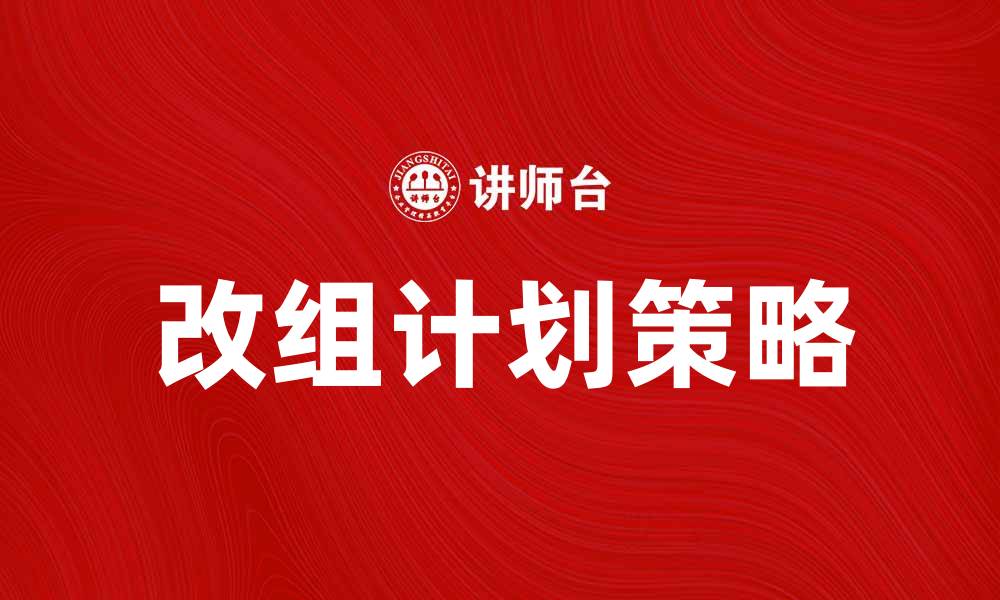 文章改组计划：企业转型成功的关键策略解析的缩略图