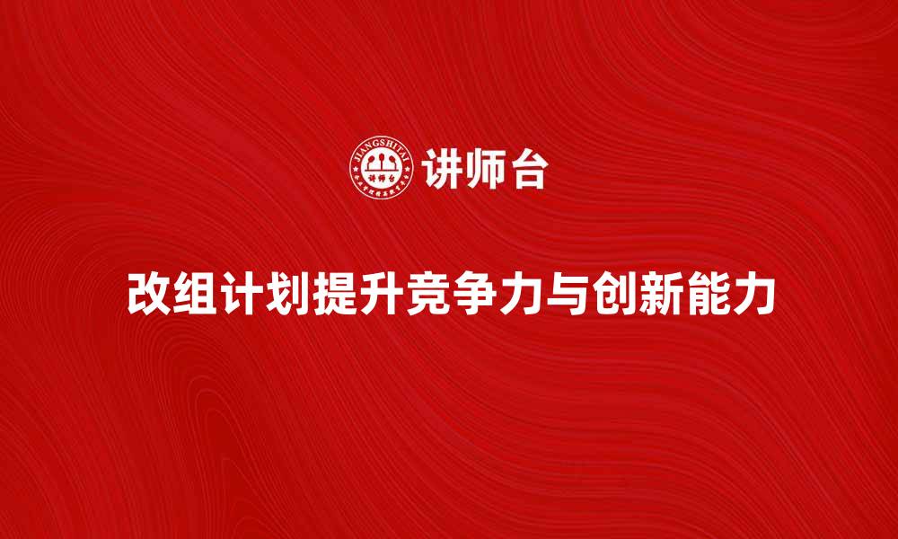 改组计划提升竞争力与创新能力