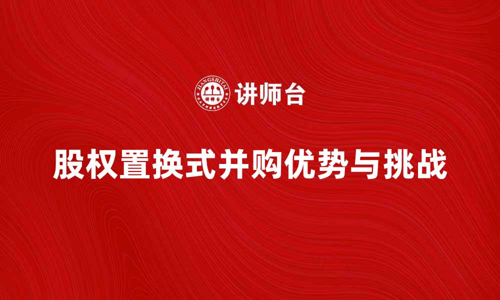 股权置换式并购优势与挑战
