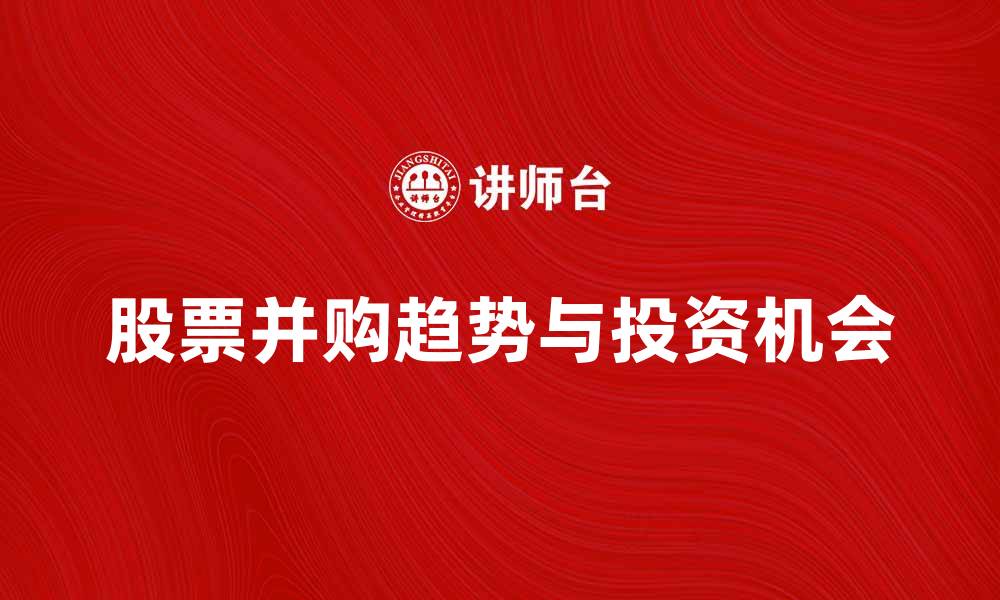 文章股票并购：解析市场趋势与投资机会的缩略图