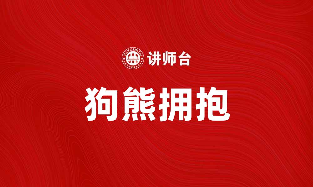 文章狗熊拥抱：温暖心灵的奇妙瞬间与故事的缩略图