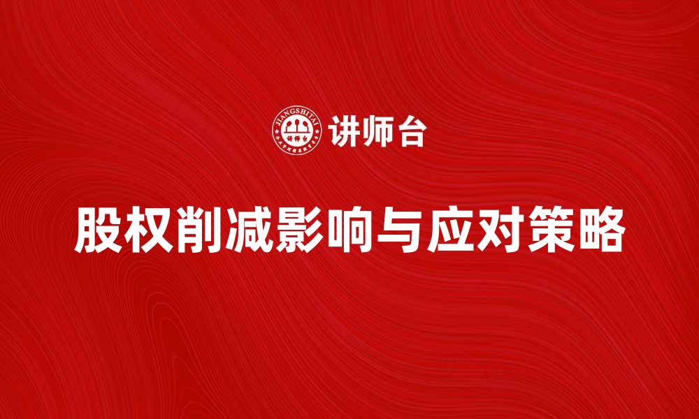 文章股权削减对企业发展的影响与应对策略分析的缩略图