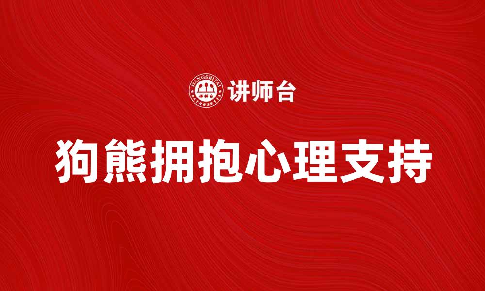 文章狗熊拥抱：温暖心灵的治愈之旅的缩略图
