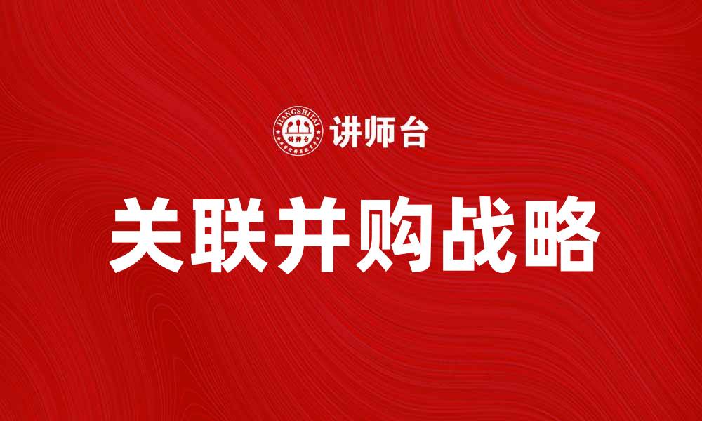 文章关联并购在企业战略中的重要性与挑战分析的缩略图