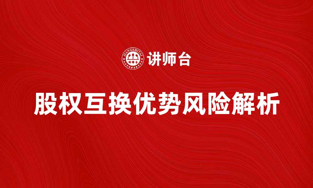 文章股权互换的优势与风险解析，企业融资新选择的缩略图