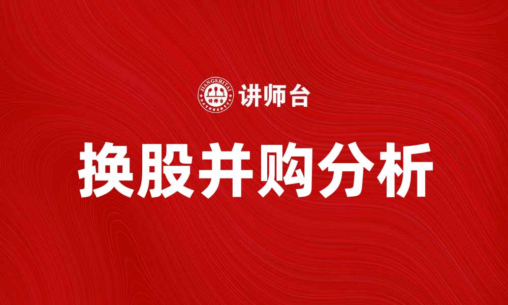 文章换股并购的优势与挑战分析，助力企业转型升级的缩略图