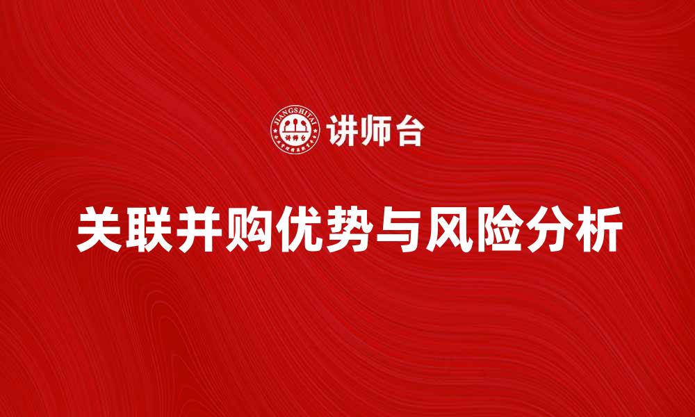 文章关联并购的优势与风险分析，助你决策更明智的缩略图