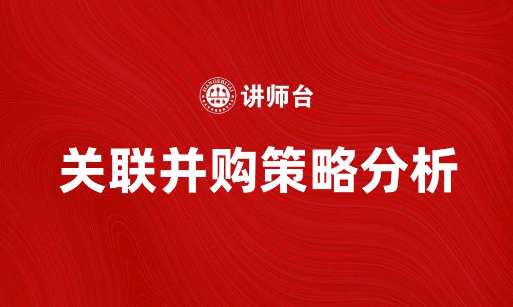 文章关联并购对企业发展的影响与策略分析的缩略图