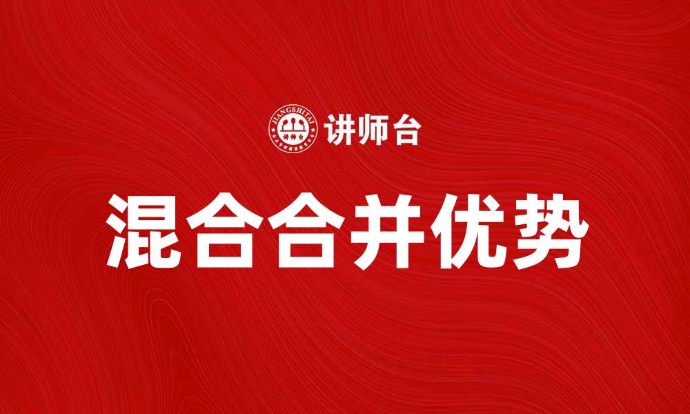文章混合合并的优势与应用解析，助您提升业务效率的缩略图