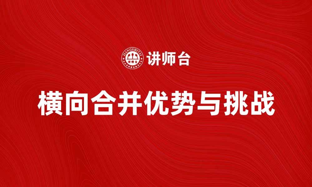 文章横向合并的优势与挑战分析，助力企业发展新机遇的缩略图