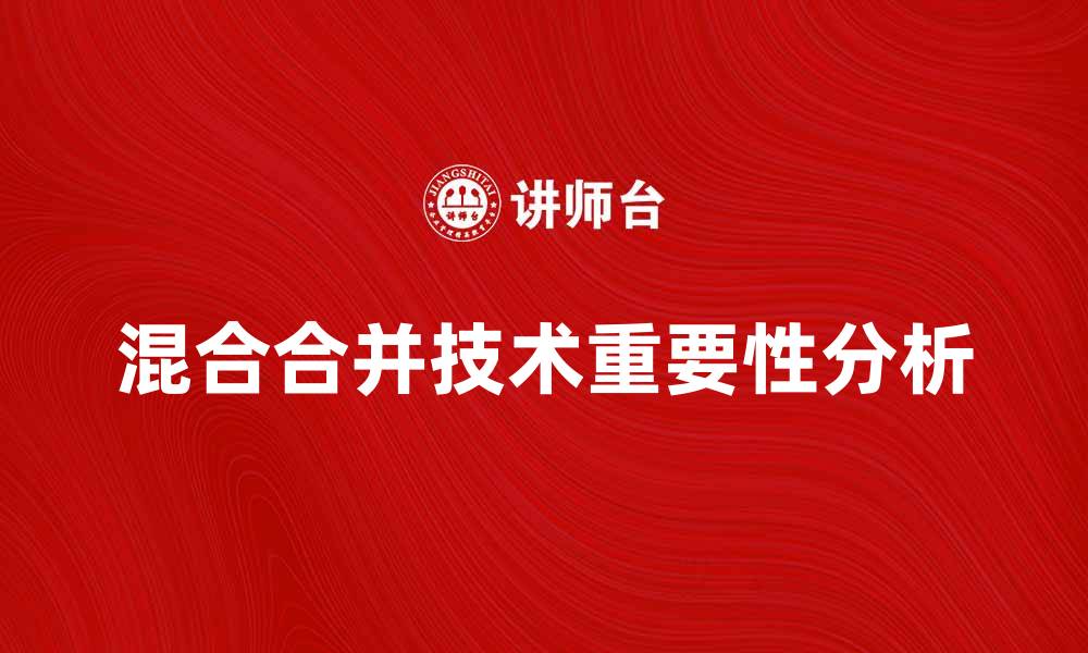 文章混合合并技术在企业发展的重要性分析的缩略图