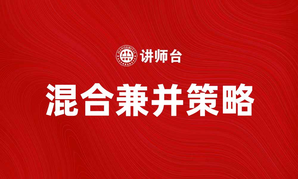 文章混合兼并的优势与挑战解析及投资策略的缩略图