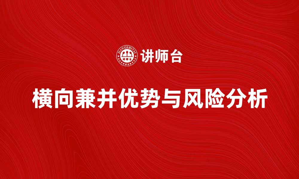 文章横向兼并的优势与风险分析，助力企业发展新战略的缩略图