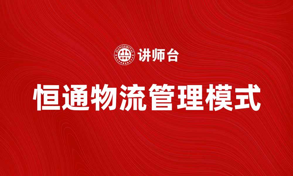 文章探索恒通方式带来的高效物流解决方案的缩略图