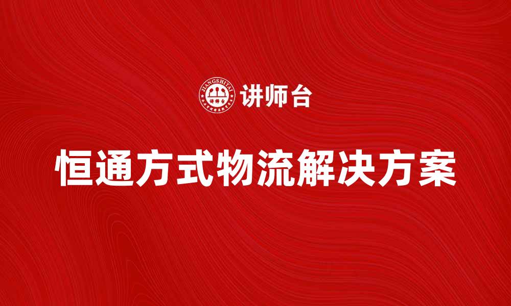 恒通方式物流解决方案