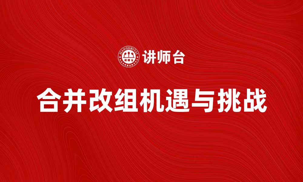 合并改组机遇与挑战