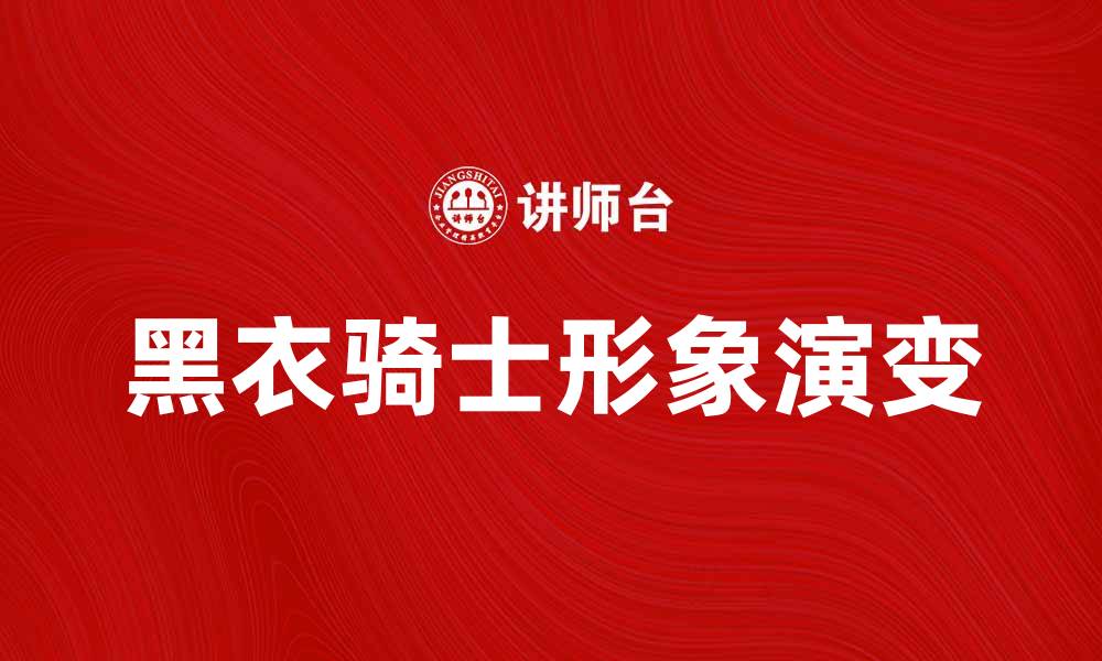 文章黑衣骑士：揭示背后的故事与传奇魅力的缩略图