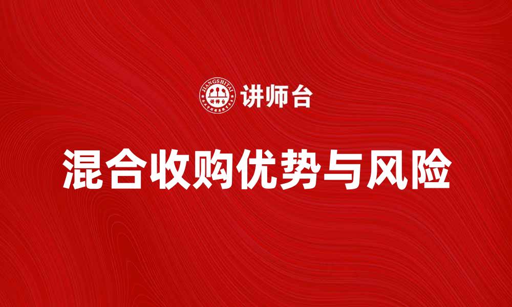 文章混合收购的优势与风险解析，助你投资决策的缩略图