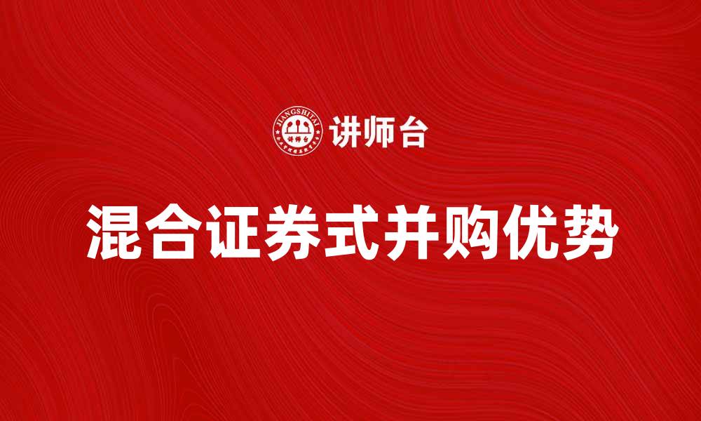 文章混合证券式并购的优势与市场前景分析的缩略图