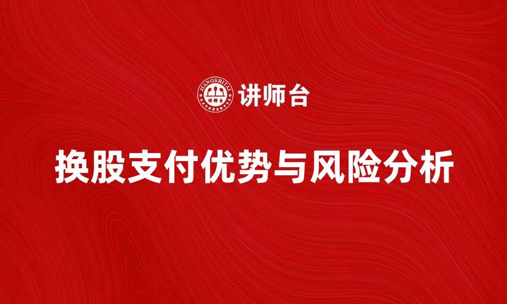 文章换股支付的优势与风险分析，投资者必看的缩略图
