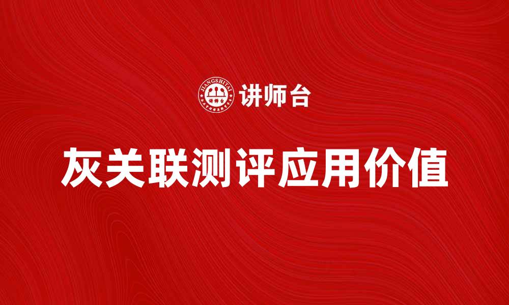 文章深入解析灰关联测评的应用与价值的缩略图