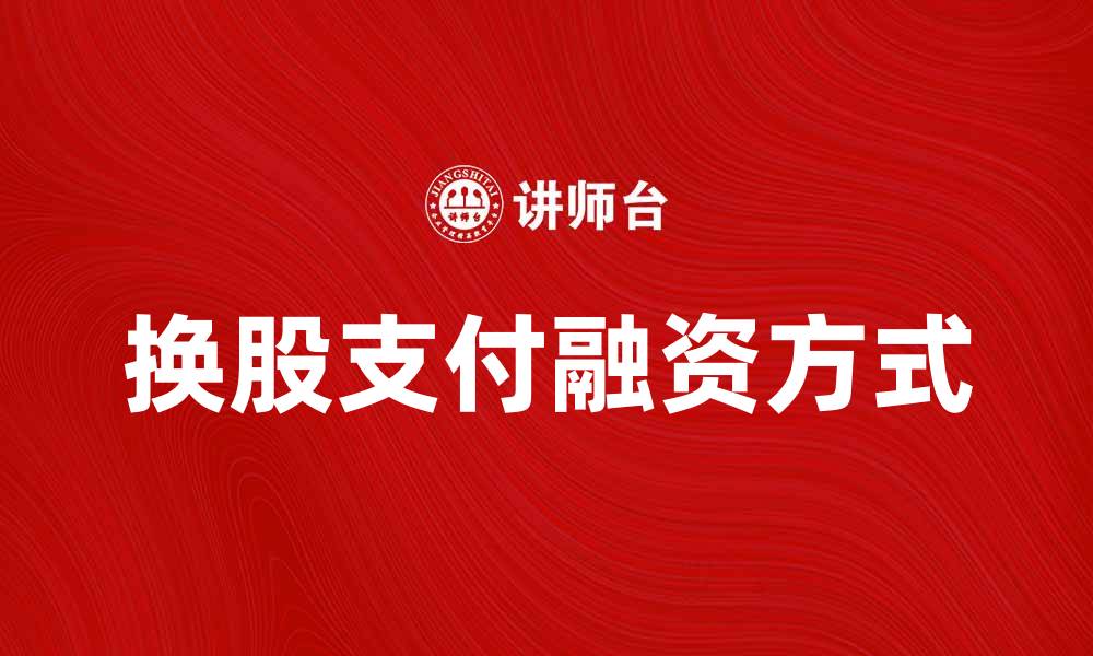 文章换股支付：企业融资新方式的优势与挑战的缩略图