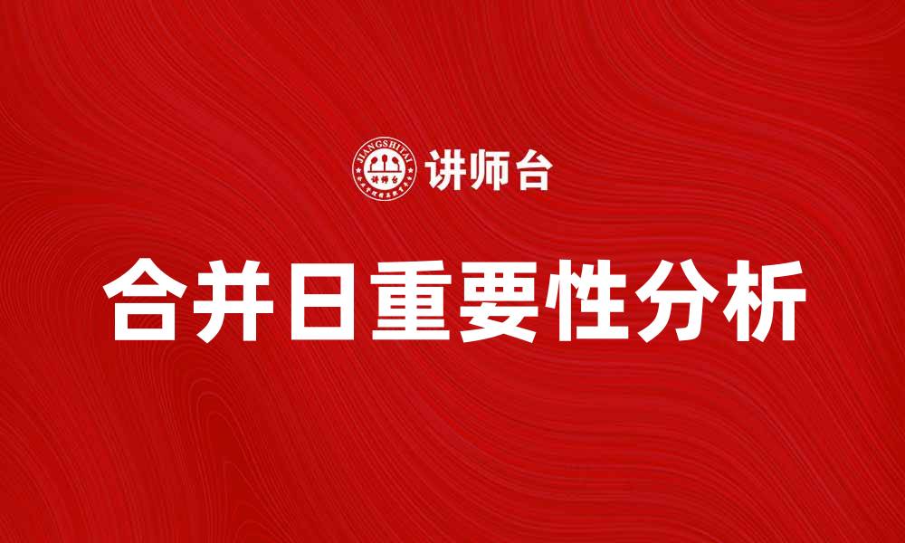 文章合并日的重要性与影响解析，助你了解更多信息的缩略图